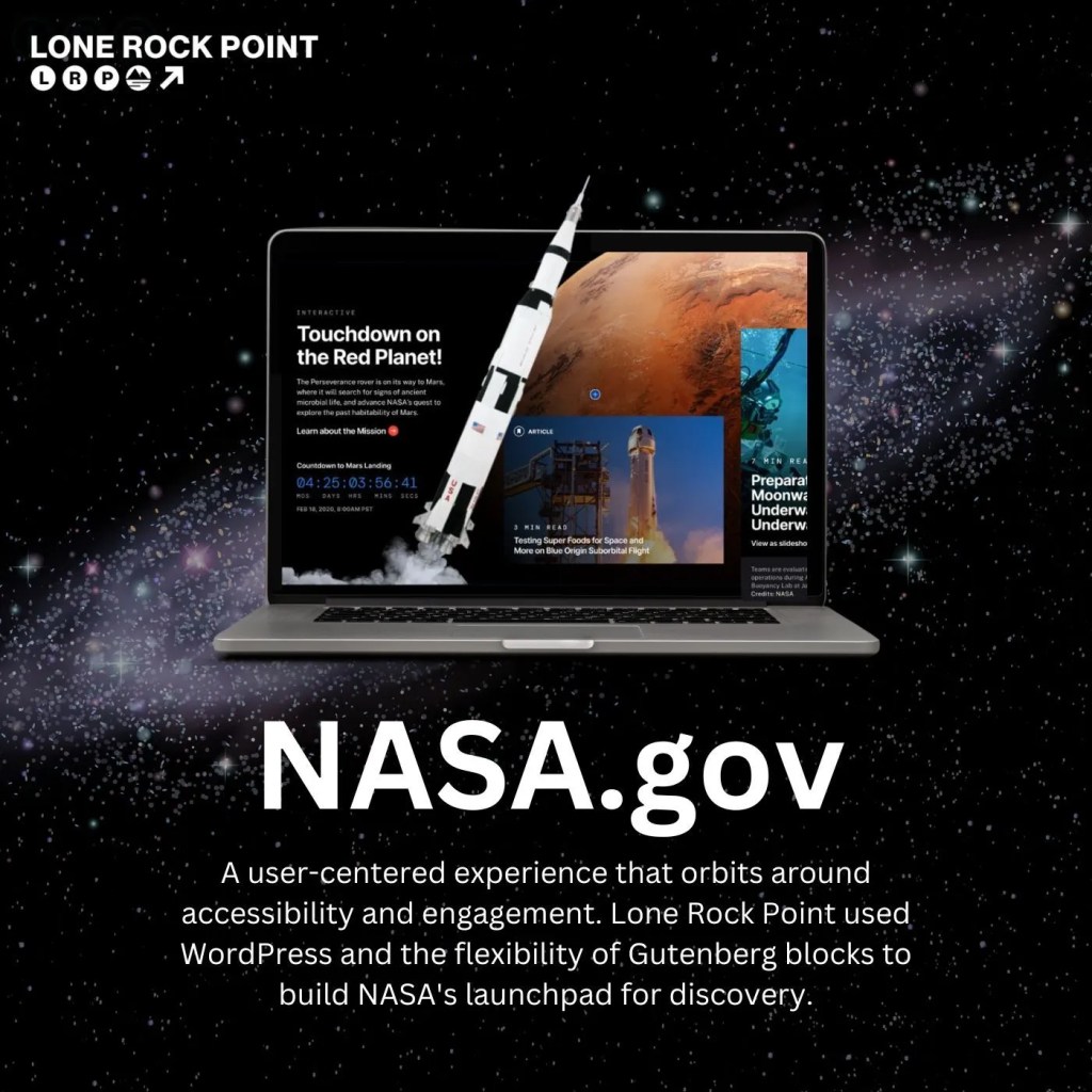 Image: Laptop in space showing a rocket taking off. Description: NASA.gov. A user-centered experience that orbits around accessibility and engagement. Lone Rock Point used WordPress and the flexibility of Gutenberg blocks to build NASA’s launchpad for discovery.